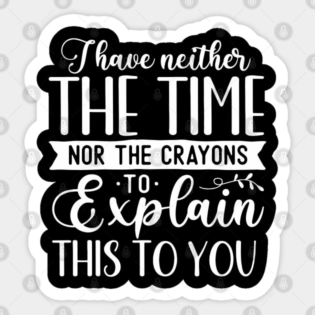 Funny Sarcasm - I I Have Neither The Time Nor The Crayons To Explain This To You Sticker by Jsimo Designs